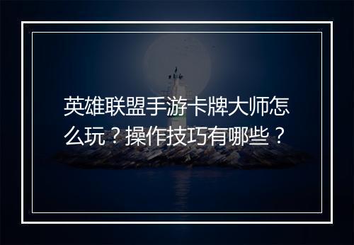英雄联盟手游卡牌大师怎么玩?操作技巧有哪些?
