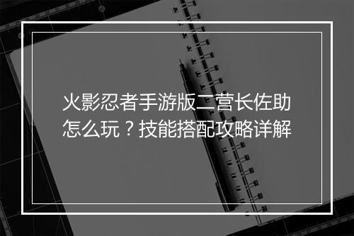 火影忍者手游版二营长佐助怎么玩？技能搭配攻略详解