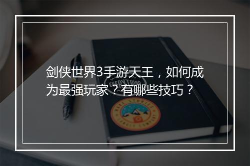 剑侠世界3手游天王，如何成为最强玩家？有哪些技巧？