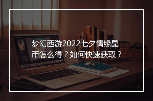 梦幻西游2022七夕情缘晶币怎么得？如何快速获取？