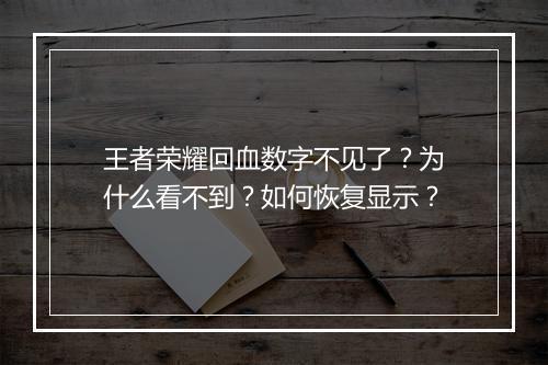 王者荣耀回血数字不见了?为什么看不到?如何恢复显示?