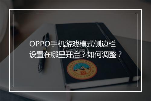 OPPO手机游戏模式侧边栏设置在哪里开启?如何调整?