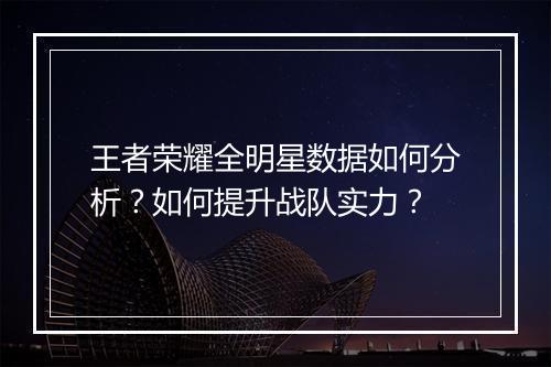 王者荣耀全明星数据如何分析?如何提升战队实力?