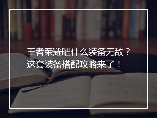 王者荣耀曜什么装备无敌?这套装备搭配攻略来了!
