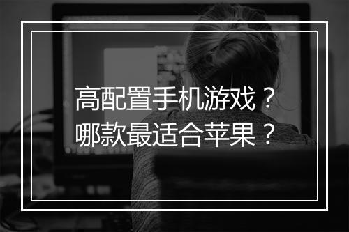高配置手机游戏？哪款最适合苹果？