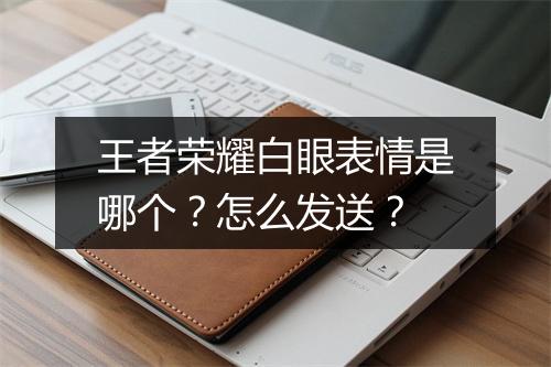 王者荣耀白眼表情是哪个?怎么发送?