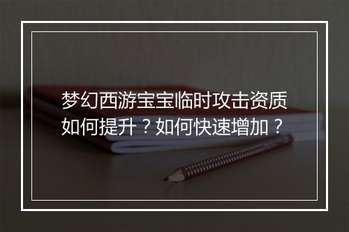 梦幻西游宝宝临时攻击资质如何提升?如何快速增加?