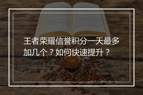 王者荣耀信誉积分一天最多加几个？如何快速提升？