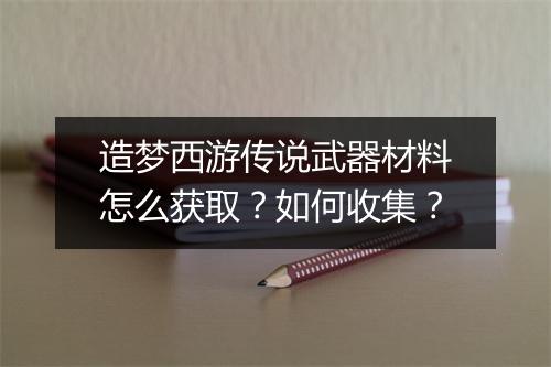 造梦西游传说武器材料怎么获取？如何收集？