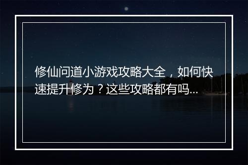 修仙问道小游戏攻略大全,如何快速提升修为?这些攻略都有吗?
