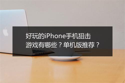 好玩的iPhone手机狙击游戏有哪些？单机版推荐？