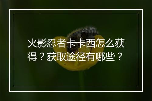 火影忍者卡卡西怎么获得?获取途径有哪些?