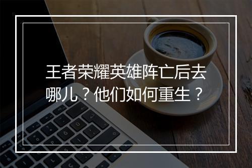 王者荣耀英雄阵亡后去哪儿?他们如何重生?