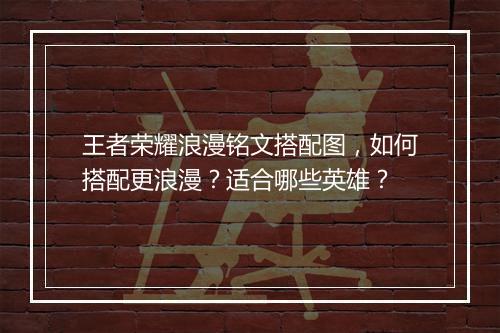 王者荣耀浪漫铭文搭配图，如何搭配更浪漫？适合哪些英雄？
