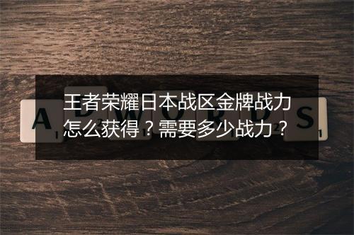王者荣耀日本战区金牌战力怎么获得？需要多少战力？