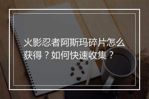 火影忍者阿斯玛碎片怎么获得?如何快速收集?