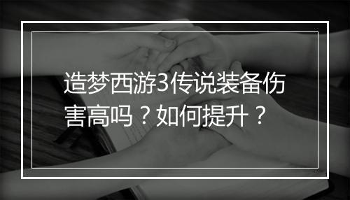 造梦西游3传说装备伤害高吗?如何提升?