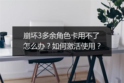 崩坏3多余角色卡用不了怎么办?如何激活使用?