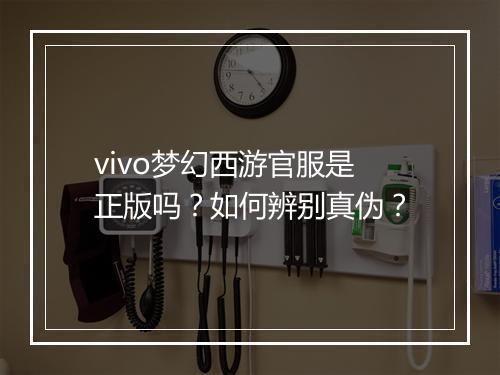 vivo梦幻西游官服是正版吗?如何辨别真伪?
