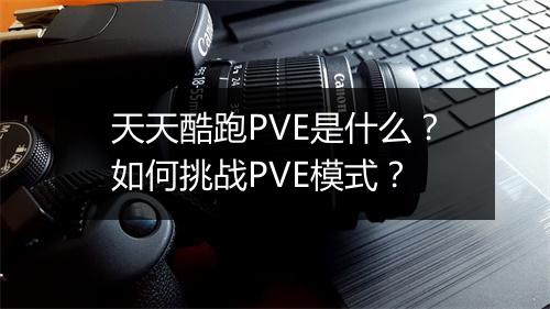 天天酷跑PVE是什么?如何挑战PVE模式?