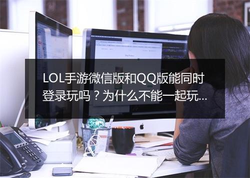 LOL手游微信版和QQ版能同时登录玩吗?为什么不能一起玩?