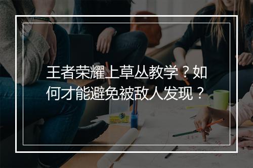王者荣耀上草丛教学?如何才能避免被敌人发现?