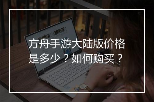 方舟手游大陆版价格是多少?如何购买?