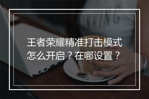 王者荣耀精准打击模式怎么开启?在哪设置?