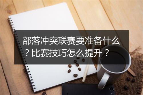 部落冲突联赛要准备什么？比赛技巧怎么提升？
