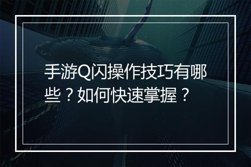 手游Q闪操作技巧有哪些?如何快速掌握?