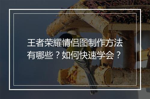 王者荣耀情侣图制作方法有哪些?如何快速学会?