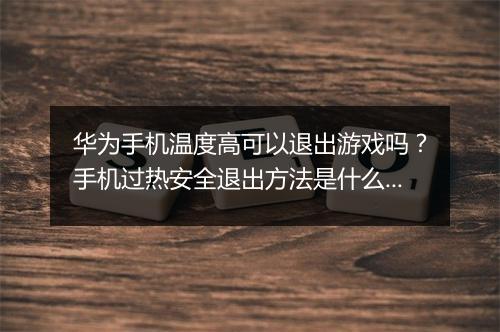 华为手机温度高可以退出游戏吗?手机过热安全退出方法是什么?
