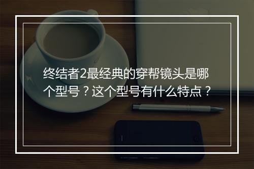 终结者2最经典的穿帮镜头是哪个型号?这个型号有什么特点?