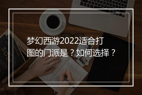 梦幻西游2022适合打图的门派是?如何选择?