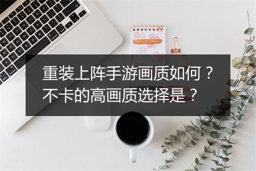 重装上阵手游画质如何？不卡的高画质选择是？