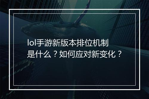 lol手游新版本排位机制是什么？如何应对新变化？