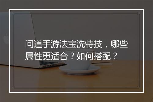 问道手游法宝洗特技，哪些属性更适合？如何搭配？