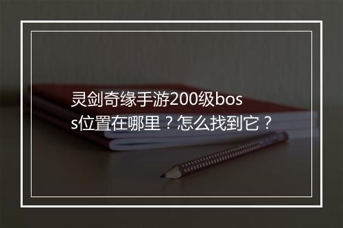 灵剑奇缘手游200级boss位置在哪里?怎么找到它?