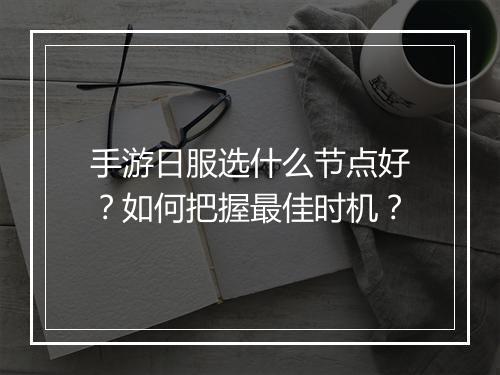 手游日服选什么节点好?如何把握最佳时机?