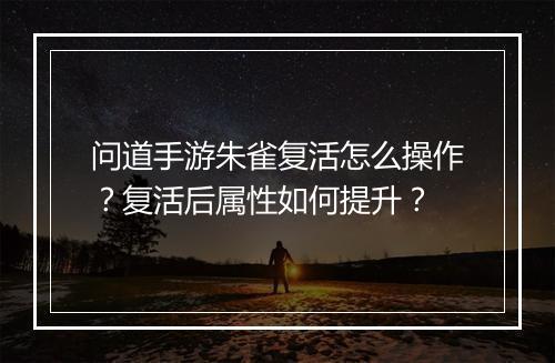 问道手游朱雀复活怎么操作？复活后属性如何提升？