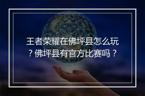 王者荣耀在佛坪县怎么玩?佛坪县有官方比赛吗?
