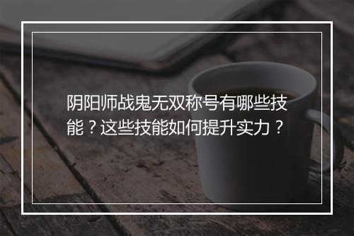 阴阳师战鬼无双称号有哪些技能?这些技能如何提升实力?