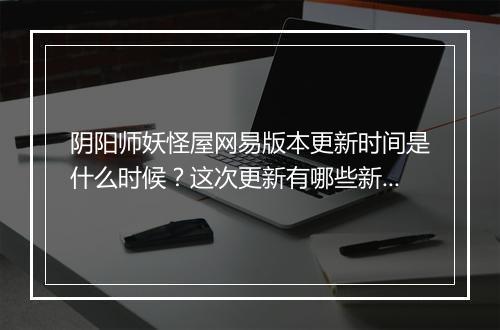 阴阳师妖怪屋网易版本更新时间是什么时候？这次更新有哪些新妖怪？