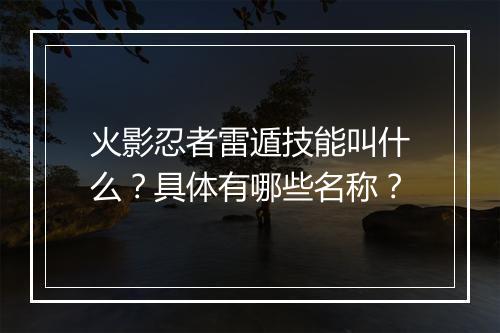 火影忍者雷遁技能叫什么？具体有哪些名称？