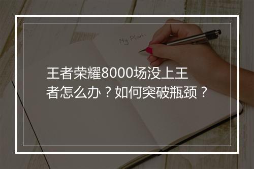 王者荣耀8000场没上王者怎么办?如何突破瓶颈?