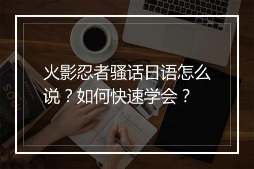 火影忍者骚话日语怎么说？如何快速学会？