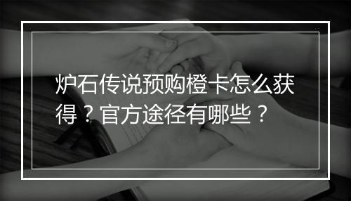 炉石传说预购橙卡怎么获得?官方途径有哪些?