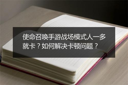 使命召唤手游战场模式人一多就卡?如何解决卡顿问题?