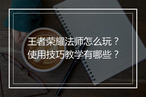 王者荣耀法师怎么玩?使用技巧教学有哪些?
