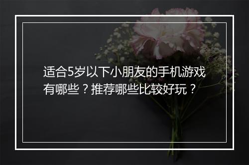 适合5岁以下小朋友的手机游戏有哪些？推荐哪些比较好玩？